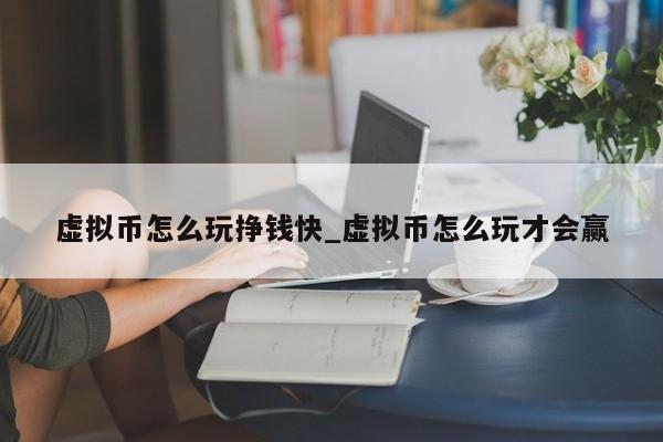 虚拟币怎么玩挣钱快_虚拟币怎么玩才会赢