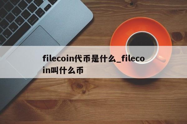 filecoin代币是什么_filecoin叫什么币