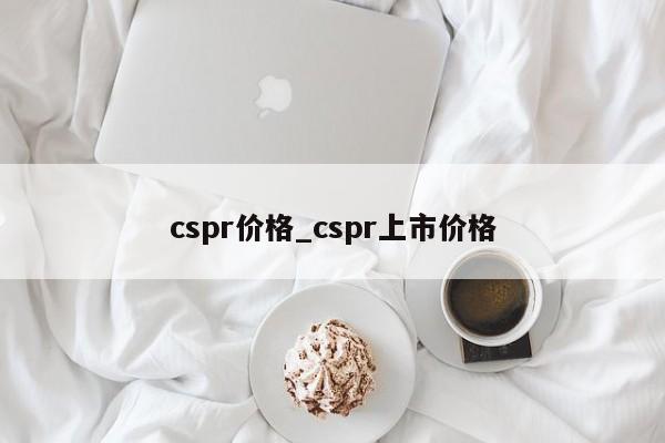 cspr价格_cspr上市价格
