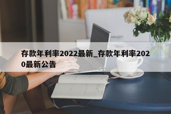存款年利率2022最新_存款年利率2020最新公告
