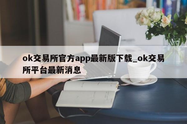 ok交易所官方app最新版下载_ok交易所平台最新消息