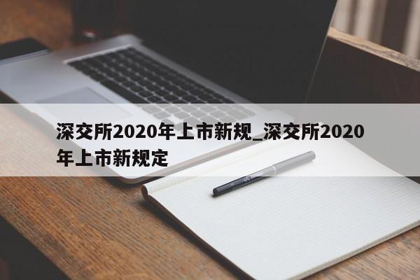 深交所2020年上市新规_深交所2020年上市新规定