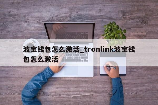 波宝钱包怎么激活_tronlink波宝钱包怎么激活