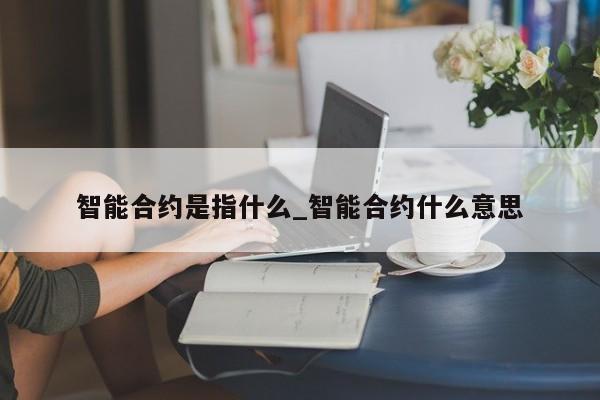 智能合约是指什么_智能合约什么意思