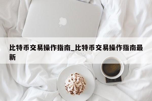比特币交易操作指南_比特币交易操作指南最新
