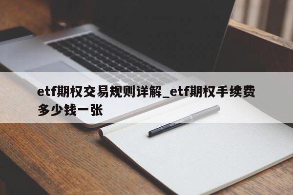 etf期权交易规则详解_etf期权手续费多少钱一张