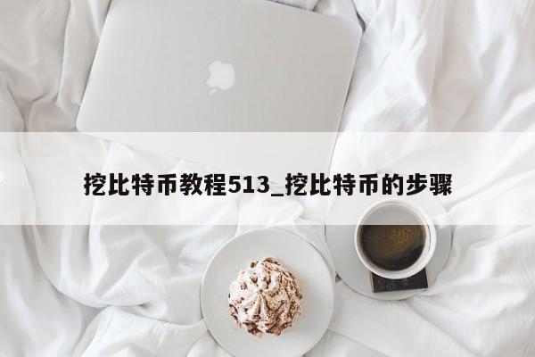 挖比特币教程513_挖比特币的步骤