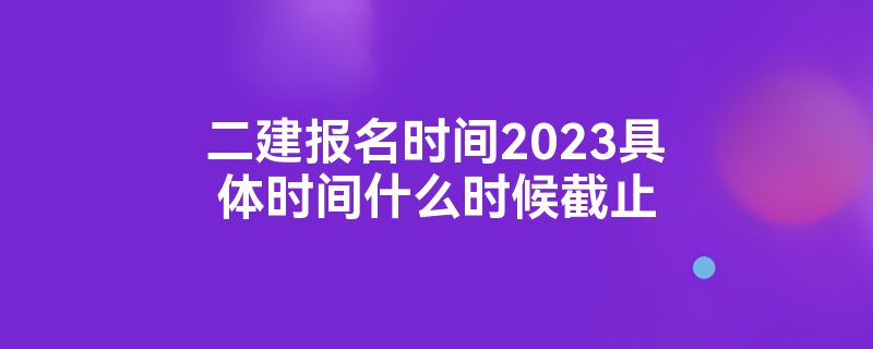 二建什么时候报名(贵州二建什么时候报名) 二建什么时候报名(贵州二建什么时候报名)