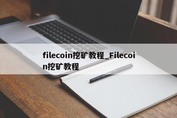 filecoin挖矿教程_Filecoin挖矿教程