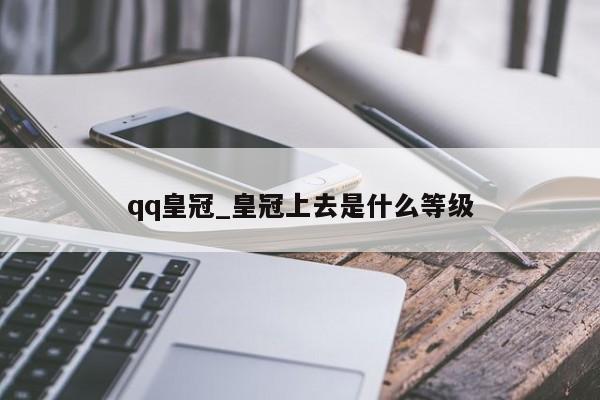 qq皇冠_皇冠上去是什么等级