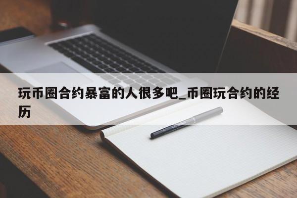 玩币圈合约暴富的人很多吧_币圈玩合约的经历