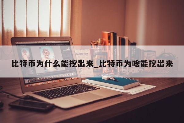 比特币为什么能挖出来_比特币为啥能挖出来
