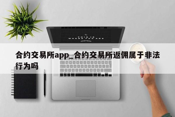 合约交易所app_合约交易所返佣属于非法行为吗