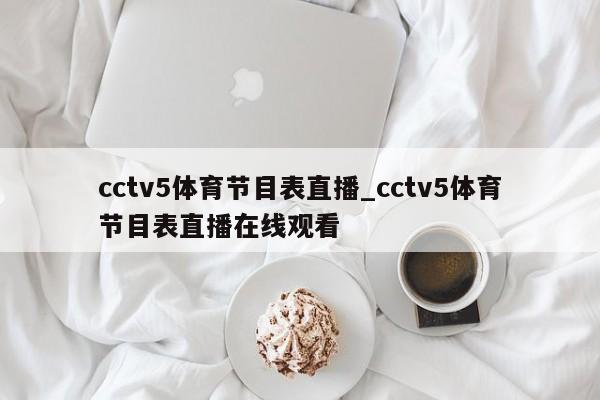 cctv5体育节目表直播_cctv5体育节目表直播在线观看