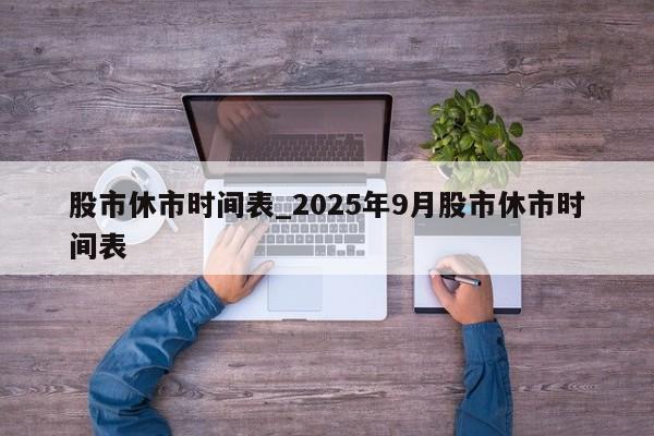 股市休市时间表_2025年9月股市休市时间表