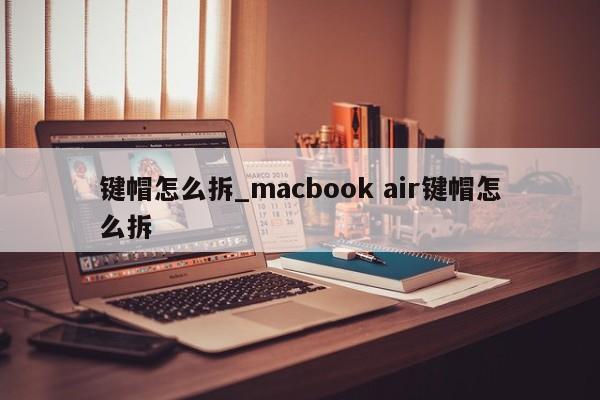 键帽怎么拆_macbook air键帽怎么拆