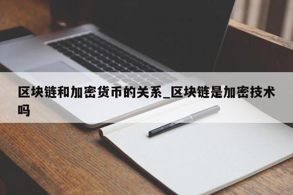 区块链和加密货币的关系_区块链是加密技术吗