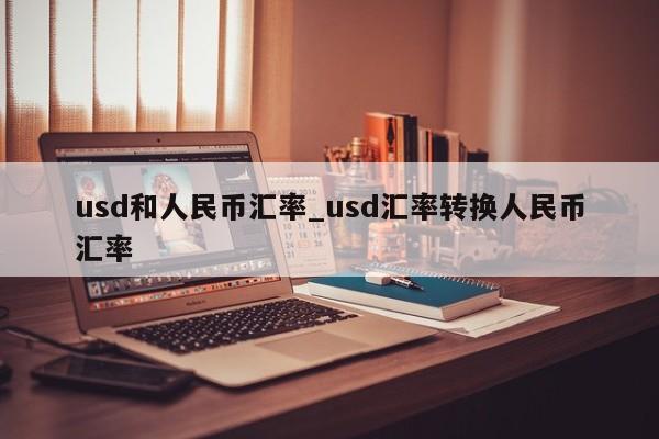 usd和人民币汇率_usd汇率转换人民币汇率
