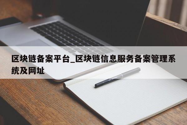 区块链备案平台_区块链信息服务备案管理系统及网址