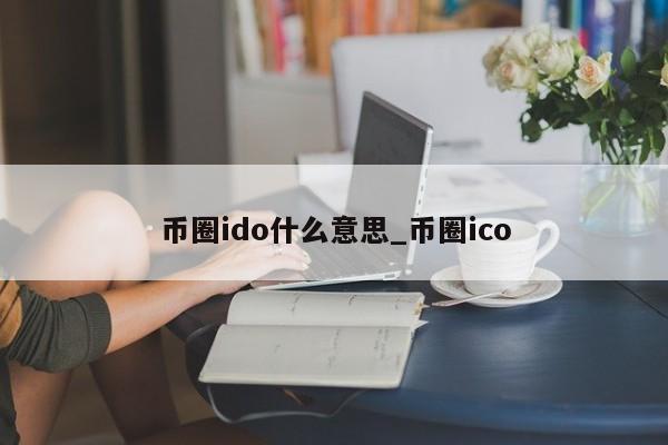 币圈ido什么意思_币圈ico