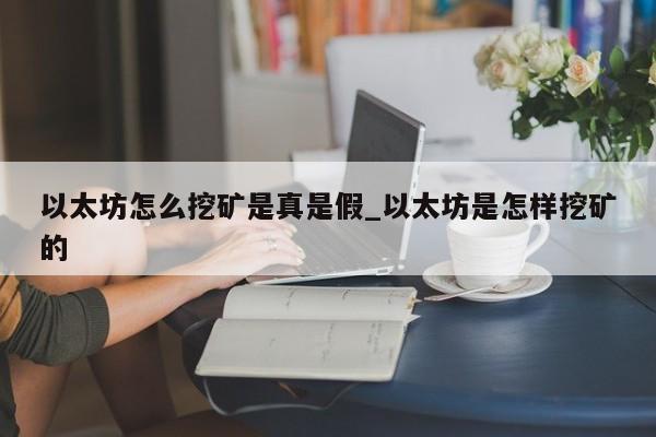 以太坊怎么挖矿是真是假_以太坊是怎样挖矿的
