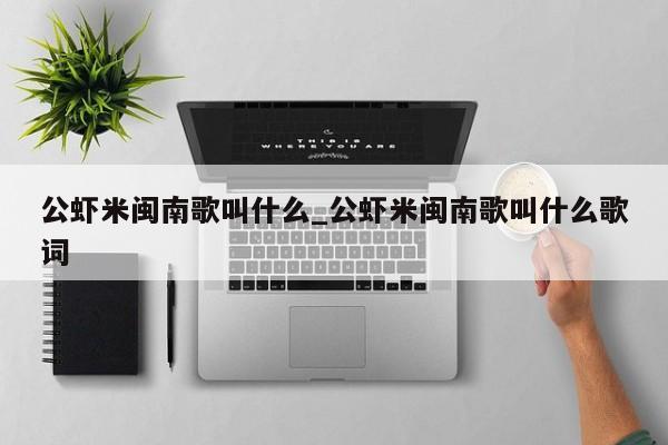 公虾米闽南歌叫什么_公虾米闽南歌叫什么歌词